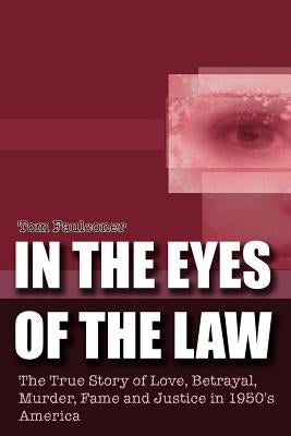 In the Eyes of the Law: The True Story of Love, Betrayal, Murder, Fame and Justice in 1950's America by Faulconer, Tom