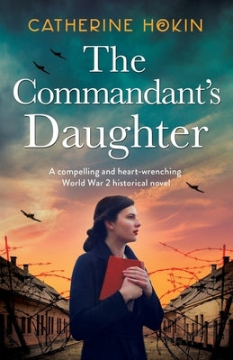 The Commandant's Daughter: A compelling and heart-wrenching World War 2 historical novel by Hokin, Catherine