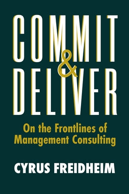 Commit & Deliver: On the Frontlines of Management Consulting by Freidheim, Cyrus