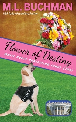 Flower of Destiny: a Secret Service dog handler romance story by Buchman, M. L.
