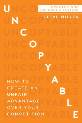 Uncopyable: How to Create an Unfair Advantage Over Your Competition (Updated and Expanded Edition) by Miller, Steve