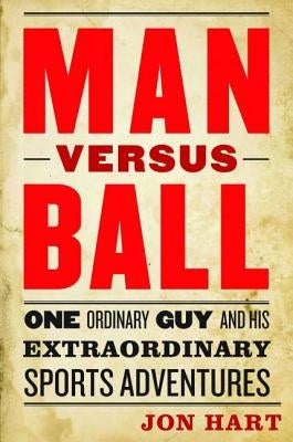 Man Versus Ball: One Ordinary Guy and His Extraordinary Sports Adventures by Hart, Jon