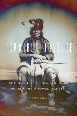 Terrible Justice: Sioux Chiefs and U.S. Soldiers on the Upper Missouri, 1854-1868 Paperback University of Oklahoma Press