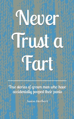 Never Trust a Fart: True stories of grown men who have accidentally pooped their pants Paperback Independently Published