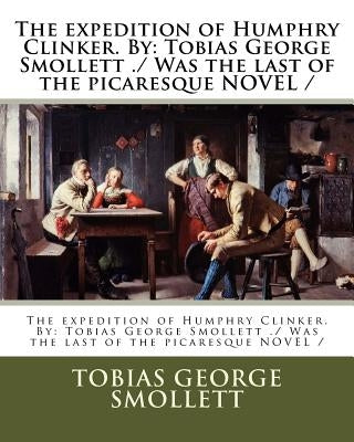 The expedition of Humphry Clinker. By: Tobias George Smollett ./ Was the last of the picaresque NOVEL / Paperback Createspace Independent Publishing Platform