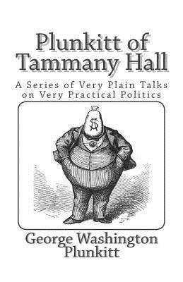 Plunkitt of Tammany Hall: A Series of Very Plain Talks on Very Practical Politics by Plunkitt, George Washington
