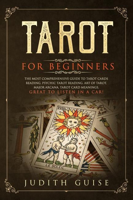Tarot for Beginners: The Most Comprehensive Guide to Tarot Cards Reading, Psychic Tarot Reading, Art of Tarot, Major Arcana, Tarot Card Mea by Guise, Judith
