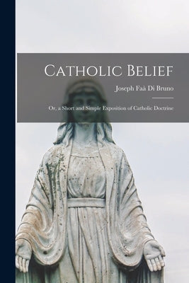 Catholic Belief: Or, a Short and Simple Exposition of Catholic Doctrine Paperback Legare Street Press