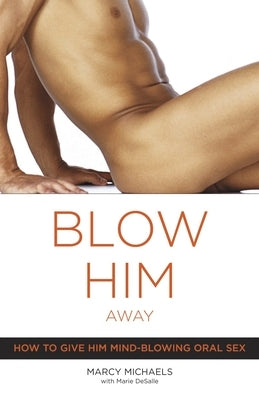 Blow Him Away: How to Give Him Mind-Blowing Oral Sex by Michaels, Marcy