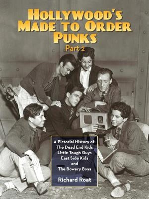 Hollywood's Made To Order Punks, Part 2: A Pictorial History of: The Dead End Kids Little Tough Guys East Side Kids and The Bowery Boys Paperback BearManor Media