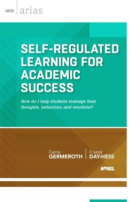 Self-Regulated Learning for Academic Success: How Do I Help Students Manage Their Thoughts, Behaviors, and Emotions? by Germeroth, Carrie