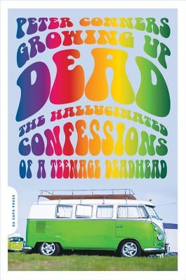 Growing Up Dead: The Hallucinated Confessions of a Teenage Deadhead by Conners, Peter