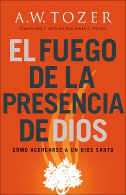 El fuego de la presencia de Dios by Tozer, A. W.