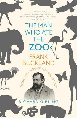 The Man Who Ate the Zoo: Frank Buckland: Forgotten Hero of Natural History by Girling, Richard