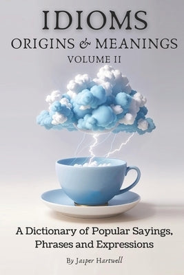 IDIOMS Origins & Meanings: Volume II: A Dictionary of Popular Sayings, Phrases & Expressions: Etymology of the Study and History behind 'Why Do W by Hartwell, Jasper