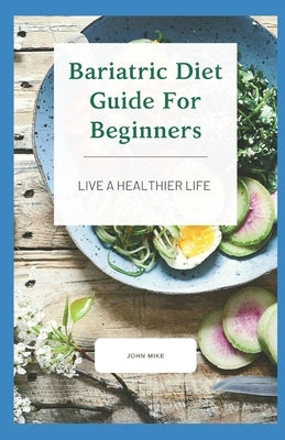 Bariatric Diet Guide For Beginners: Live A Healthier Life by Mike, John