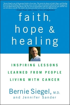 Faith, Hope, and Healing: Inspiring Lessons Learned from People Living with Cancer by Siegel, Bernie