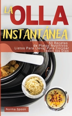 La Olla Instantánea: 50 Recetas de Platos Nutritivos Listos Para Llevar Para Cocinar Todos Los Días by Spoon, Norma