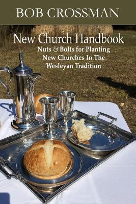 New Church Handbook: Nuts & Bolts for Planting New Churches in the Wesleyan Tradition Paperback Robert Owen Crossman