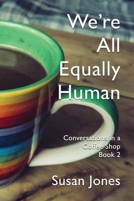 We're All Equally Human: Conversations in a Coffee Shop Book 2 by Jones, Susan