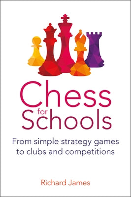 Chess for Schools: From Simple Strategy Games to Clubs and Competitions by James, Richard