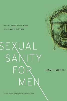Sexual Sanity for Men: Re-Creating Your Mind in a Crazy Culture by White, David