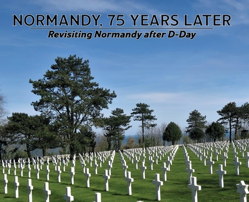 Normandy, 75 Years Later: Revisiting Normandy after D-Day by Klein, Dennis P.