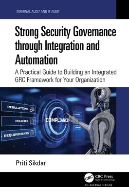 Strong Security Governance Through Integration and Automation: A Practical Guide to Building an Integrated Grc Framework for Your Organization by Sikdar, Priti