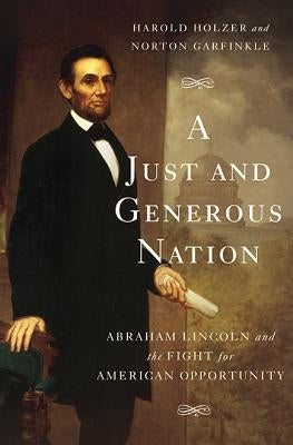 A Just and Generous Nation: Abraham Lincoln and the Fight for American Opportunity by Holzer, Harold
