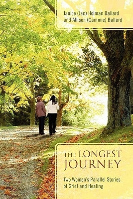 The Longest Journey: Two Women's Parallel Stories of Grief and Healing by Holman Ballard, Janice (Jan)