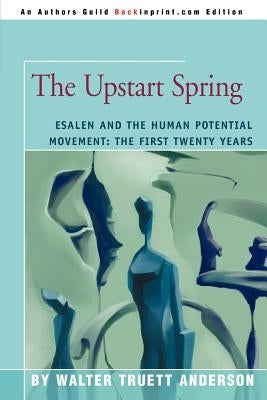 The Upstart Spring: Esalen and the Human Potential Movement: The First Twenty Years by Anderson, Walter Truett