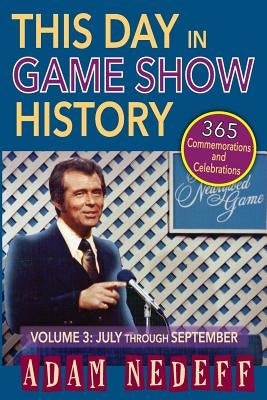 This Day in Game Show History- 365 Commemorations and Celebrations, Vol. 3: July Through September by Nedeff, Adam