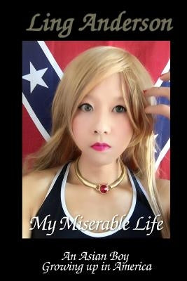 My Miserable Life as an Asian Boy Growing up in America: Humiliation, forced feminization, forced homosexuality, castration, brainwashing, slavery, so by Anderson, Ling