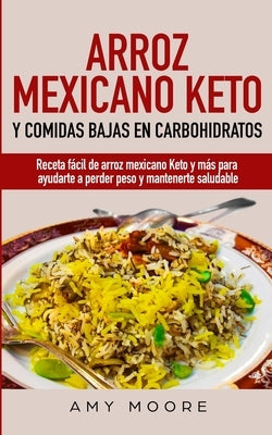 Arroz mexicano keto y comidas bajas en carbohidratos: Receta fácil de arroz mexicano keto y más para ayudarte a perder peso y mantenerte saludable by Moore, Amy