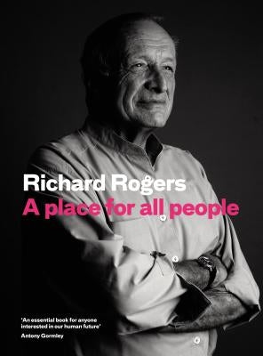 A Place for All People: Life, Architecture and the Fair Society by Rogers, Richard