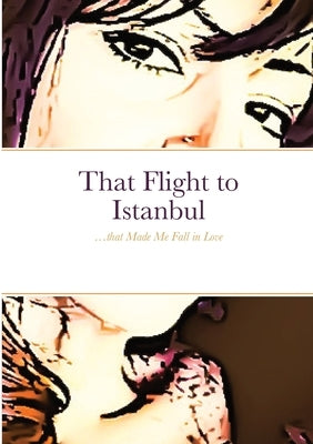 That Flight to Istanbul: ...that Made Me Fall in Love by Furlan, Cristina