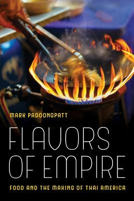 Flavors of Empire: Food and the Making of Thai America Volume 45 Paperback University of California Press