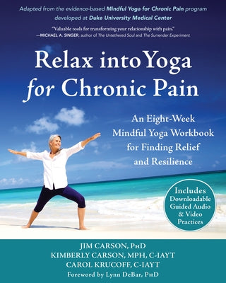 Relax Into Yoga for Chronic Pain: An Eight-Week Mindful Yoga Workbook for Finding Relief and Resilience by Carson, Jim