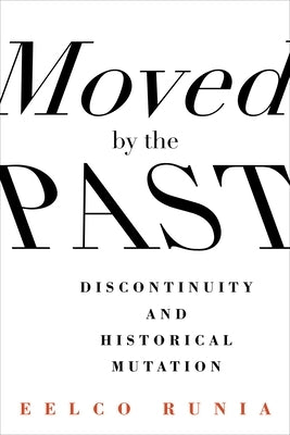 Moved by the Past: Discontinuity and Historical Mutation by Runia, Eelco