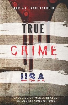 TRUE CRIME USA - Casos de crímenes reales en los Estados Unidos - Adrian Langenscheid: 14 historias cortas impactantes de la vida real by Langenscheid, Adrian