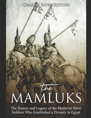 The Mamluks: The History and Legacy of the Medieval Slave Soldiers Who Established a Dynasty in Egypt Paperback Independently Published