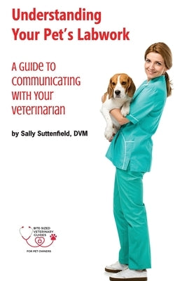 Understanding Your Pet's Lab Work: A Guide to Communicating with Your Veterinarian by Suttenfield, Sally