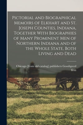 Pictorial and Biographical Memoirs of Elkhart and St. Joseph Counties, Indiana, Together With Biographies of Many Prominent men of Northern Indiana an Paperback Legare Street Press