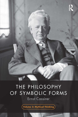 The Philosophy of Symbolic Forms, Volume 2: Mythical Thinking by Cassirer, Ernst