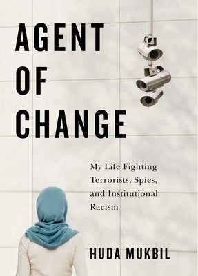 Agent of Change: My Life Fighting Terrorists, Spies, and Institutional Racism by Mukbil, Huda