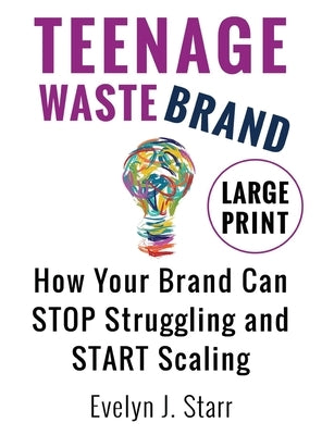 Teenage Wastebrand: How Your Brand Can Stop Struggling and Start Scaling by Starr, Evelyn J.