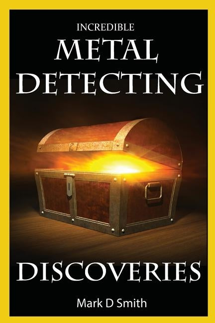 Incredible Metal Detecting Discoveries: True Stories of Amazing Treasures Found by Everyday People Paperback Createspace Independent Publishing Platform