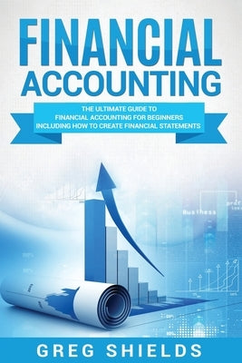 Financial Accounting: The Ultimate Guide to Financial Accounting for Beginners Including How to Create and Analyze Financial Statements Paperback Createspace Independent Publishing Platform