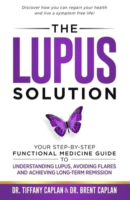 The Lupus Solution: Your Step-By-Step Functional Medicine Guide to Understanding Lupus, Avoiding Flares and Achieving Long-Term Remission by Caplan, Brent