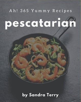 Ah! 365 Yummy Pescatarian Recipes: Make Cooking at Home Easier with Yummy Pescatarian Cookbook! Paperback Independently Published